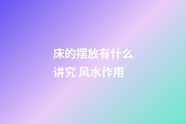 床的摆放有什么讲究 风水作用